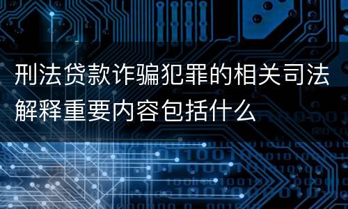 刑法贷款诈骗犯罪的相关司法解释重要内容包括什么