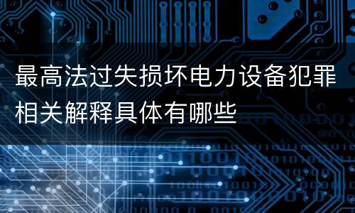 最高法过失损坏电力设备犯罪相关解释具体有哪些