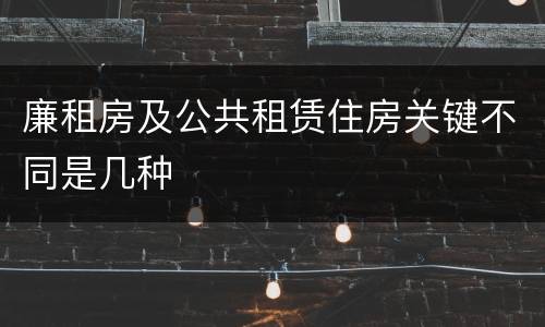 廉租房及公共租赁住房关键不同是几种