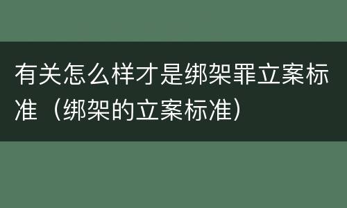 有关怎么样才是绑架罪立案标准（绑架的立案标准）