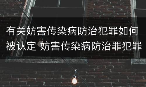 有关妨害传染病防治犯罪如何被认定 妨害传染病防治罪犯罪构成