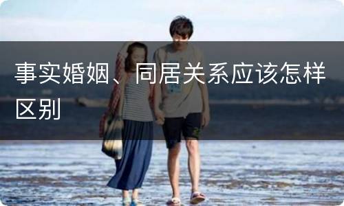 事实婚姻、同居关系应该怎样区别