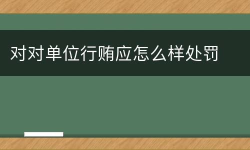 对对单位行贿应怎么样处罚