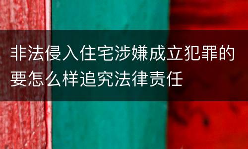 非法侵入住宅涉嫌成立犯罪的要怎么样追究法律责任
