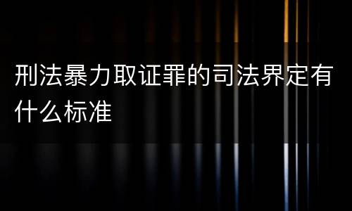 刑法暴力取证罪的司法界定有什么标准