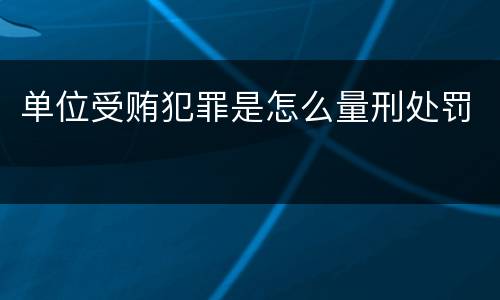 单位受贿犯罪是怎么量刑处罚