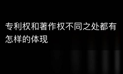 专利权和著作权不同之处都有怎样的体现