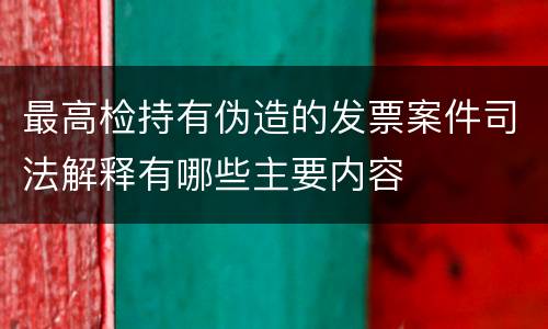 最高检持有伪造的发票案件司法解释有哪些主要内容