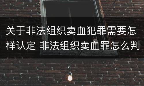 关于非法组织卖血犯罪需要怎样认定 非法组织卖血罪怎么判
