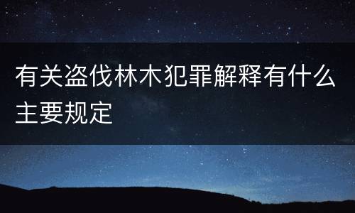 有关盗伐林木犯罪解释有什么主要规定