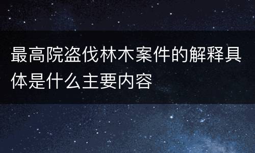最高院盗伐林木案件的解释具体是什么主要内容