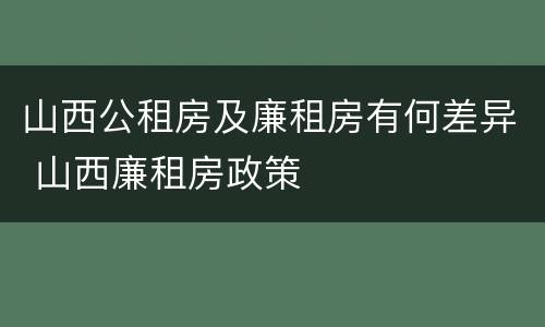 山西公租房及廉租房有何差异 山西廉租房政策