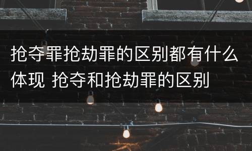 抢夺罪抢劫罪的区别都有什么体现 抢夺和抢劫罪的区别