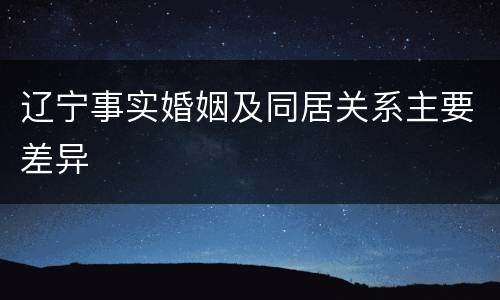 辽宁事实婚姻及同居关系主要差异
