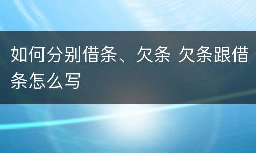 如何分别借条、欠条 欠条跟借条怎么写