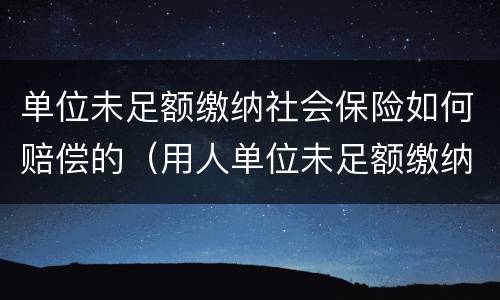单位未足额缴纳社会保险如何赔偿的（用人单位未足额缴纳社保,劳动者如何处理）