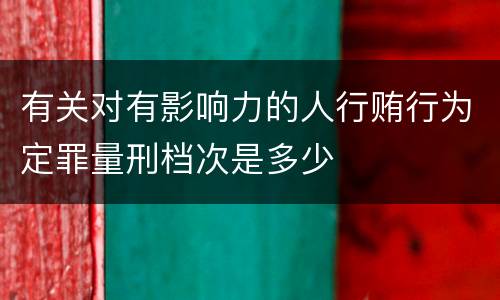 有关对有影响力的人行贿行为定罪量刑档次是多少