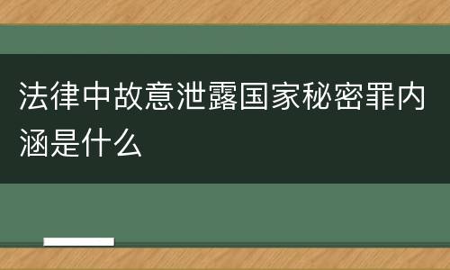 法律中故意泄露国家秘密罪内涵是什么