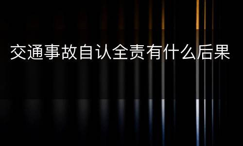 交通事故自认全责有什么后果