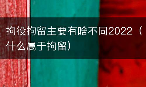 拘役拘留主要有啥不同2022（什么属于拘留）