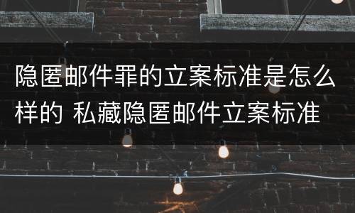 隐匿邮件罪的立案标准是怎么样的 私藏隐匿邮件立案标准