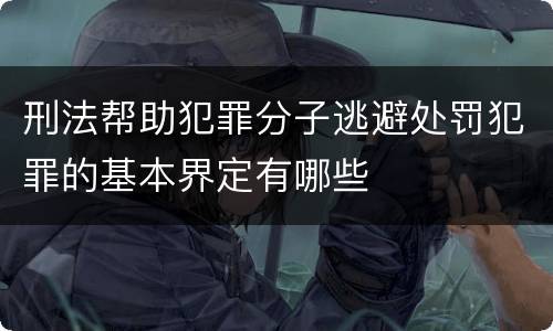 刑法帮助犯罪分子逃避处罚犯罪的基本界定有哪些