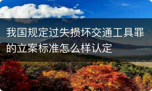 我国规定过失损坏交通工具罪的立案标准怎么样认定