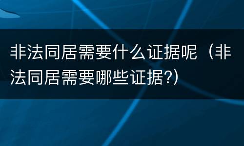 非法同居需要什么证据呢（非法同居需要哪些证据?）