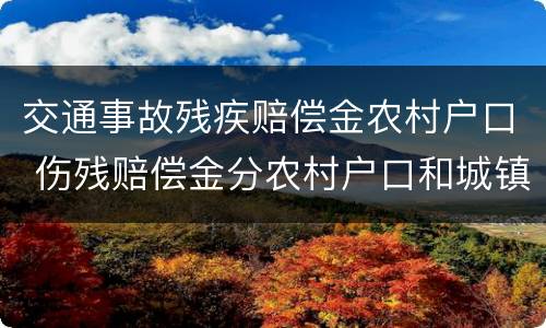 交通事故残疾赔偿金农村户口 伤残赔偿金分农村户口和城镇户口吗