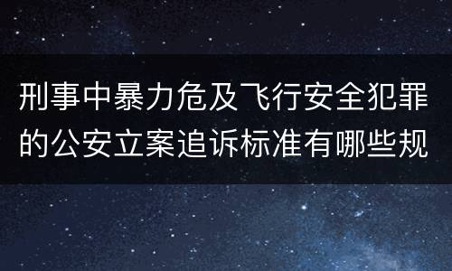 刑事中暴力危及飞行安全犯罪的公安立案追诉标准有哪些规定