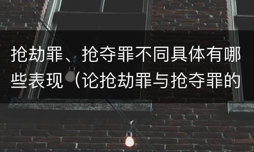 抢劫罪、抢夺罪不同具体有哪些表现（论抢劫罪与抢夺罪的界限）