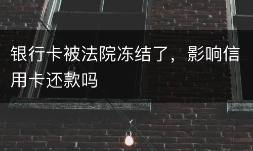 银行卡被法院冻结了，影响信用卡还款吗