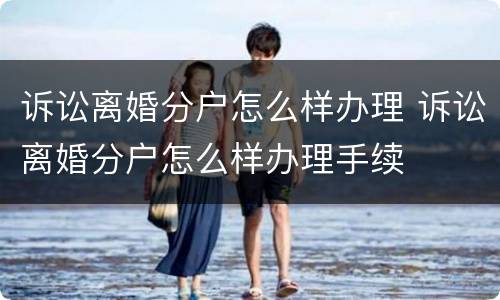 诉讼离婚分户怎么样办理 诉讼离婚分户怎么样办理手续