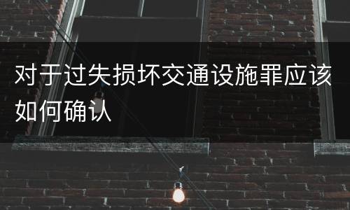 对于过失损坏交通设施罪应该如何确认