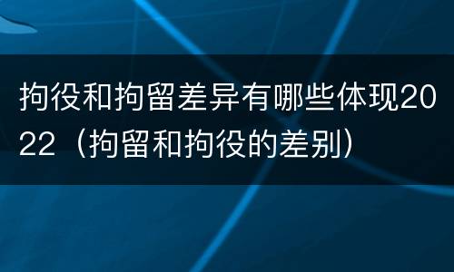 拘役和拘留差异有哪些体现2022（拘留和拘役的差别）