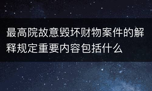 最高院故意毁坏财物案件的解释规定重要内容包括什么