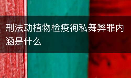刑法动植物检疫徇私舞弊罪内涵是什么