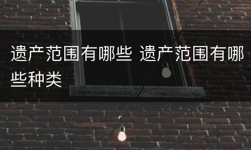 遗产范围有哪些 遗产范围有哪些种类