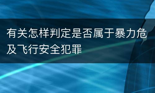 有关怎样判定是否属于暴力危及飞行安全犯罪
