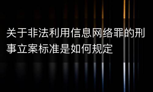 关于非法利用信息网络罪的刑事立案标准是如何规定
