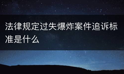 法律规定过失爆炸案件追诉标准是什么