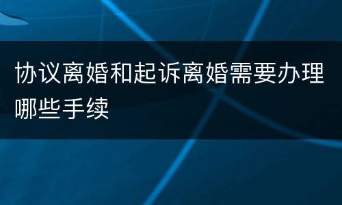 协议离婚和起诉离婚需要办理哪些手续