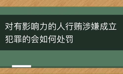 对有影响力的人行贿涉嫌成立犯罪的会如何处罚