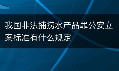 我国非法捕捞水产品罪公安立案标准有什么规定