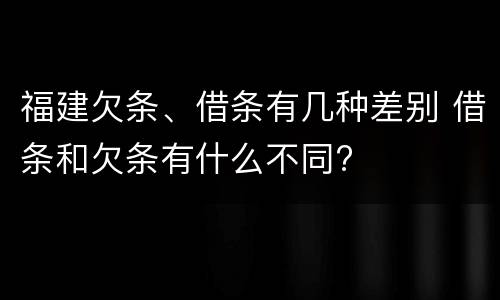 福建欠条、借条有几种差别 借条和欠条有什么不同?