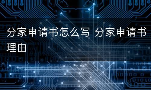 分家申请书怎么写 分家申请书理由