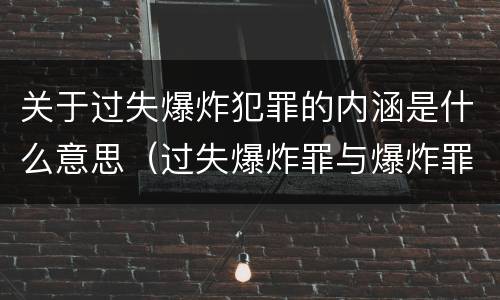 关于过失爆炸犯罪的内涵是什么意思（过失爆炸罪与爆炸罪说法错误的是）