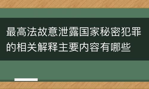 最高法故意泄露国家秘密犯罪的相关解释主要内容有哪些
