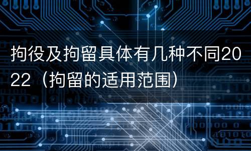 拘役及拘留具体有几种不同2022（拘留的适用范围）