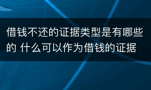 借钱不还的证据类型是有哪些的 什么可以作为借钱的证据